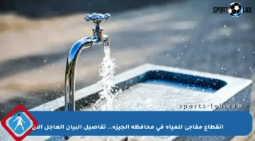 انقطاع مفاجئ للمياه في محافظة الجيزة.. تفاصيل البيان العاجل الآن